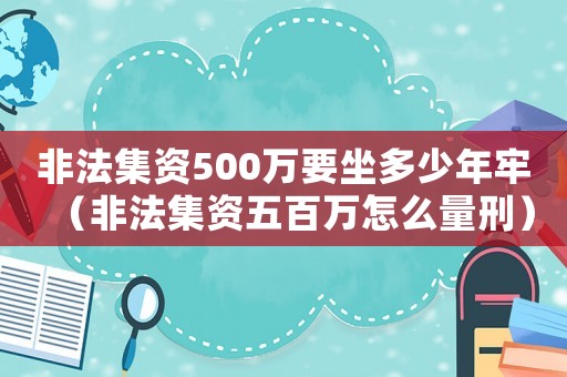 非法集資500萬(wàn)要坐多少年牢（非法集資五百萬(wàn)怎么量刑）