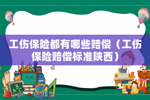 工傷保險(xiǎn)都有哪些賠償（工傷保險(xiǎn)賠償標(biāo)準(zhǔn)陜西）