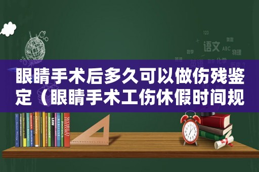 眼睛手術(shù)后多久可以做傷殘鑒定（眼睛手術(shù)工傷休假時(shí)間規(guī)定）