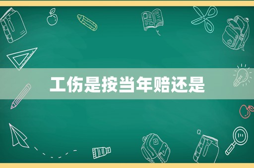 工傷是按當年賠還是