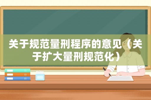 關(guān)于規(guī)范量刑程序的意見（關(guān)于擴(kuò)大量刑規(guī)范化）