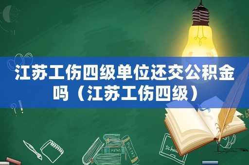 江蘇工傷四級(jí)單位還交公積金嗎（江蘇工傷四級(jí)）
