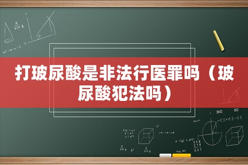 打玻尿酸是非法行醫(yī)罪嗎（玻尿酸犯法嗎）
