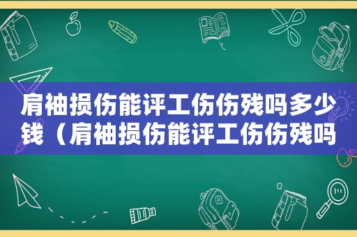 肩袖損傷能評(píng)工傷傷殘嗎多少錢（肩袖損傷能評(píng)工傷傷殘嗎）
