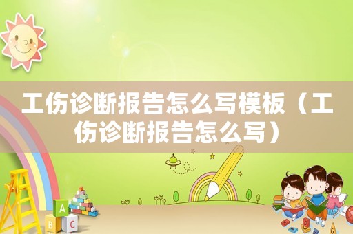 工傷診斷報(bào)告怎么寫(xiě)模板（工傷診斷報(bào)告怎么寫(xiě)）