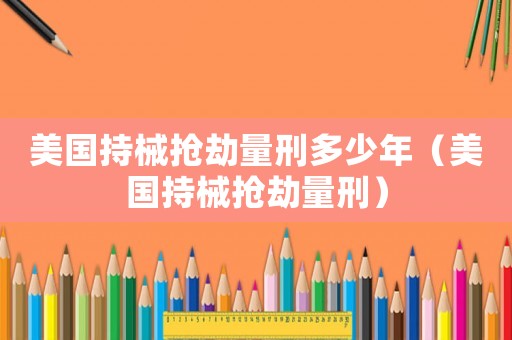 美國持械搶劫量刑多少年（美國持械搶劫量刑）