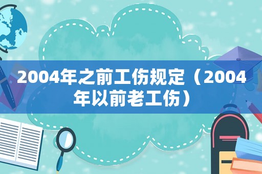 2004年之前工傷規(guī)定（2004年以前老工傷）