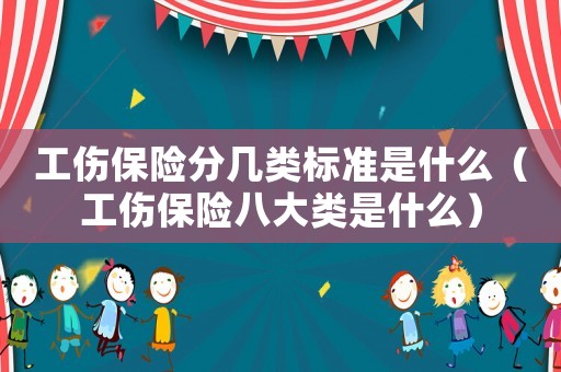 工傷保險(xiǎn)分幾類標(biāo)準(zhǔn)是什么（工傷保險(xiǎn)八大類是什么）