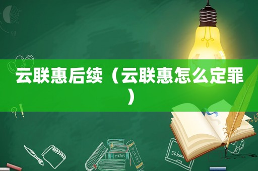 云聯(lián)惠后續(xù)（云聯(lián)惠怎么定罪）