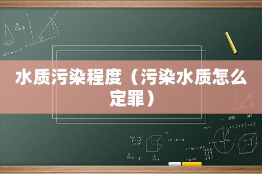 水質(zhì)污染程度（污染水質(zhì)怎么定罪）