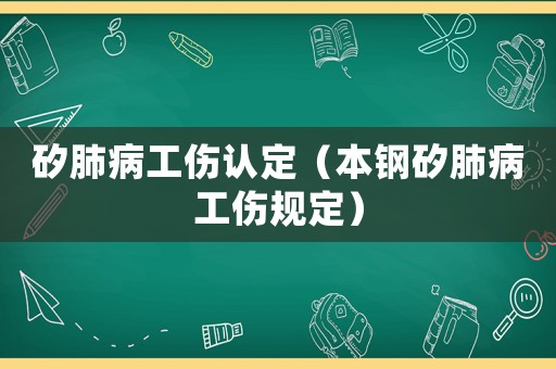 矽肺病工傷認定（本鋼矽肺病工傷規(guī)定）