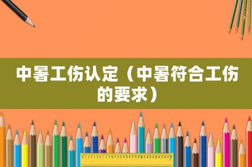中暑工傷認(rèn)定（中暑符合工傷的要求）