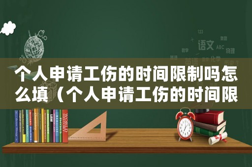 個人申請工傷的時間限制嗎怎么填（個人申請工傷的時間限制嗎）