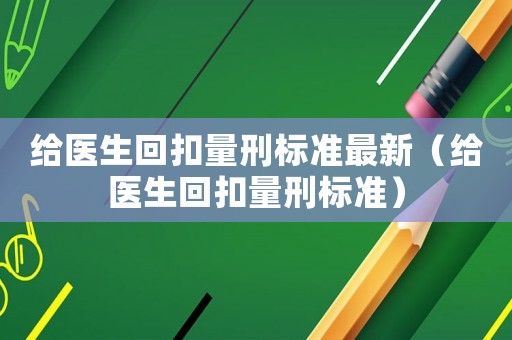 給醫(yī)生回扣量刑標準最新（給醫(yī)生回扣量刑標準）