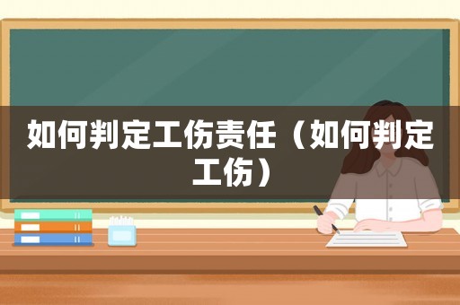 如何判定工傷責任（如何判定工傷）