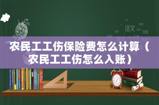 農民工工傷保險費怎么計算（農民工工傷怎么入賬）