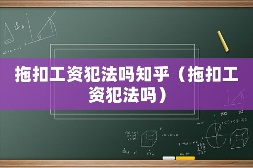 拖扣工資犯法嗎知乎（拖扣工資犯法嗎）