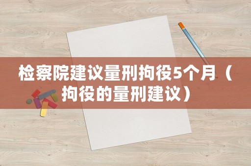 檢察院建議量刑拘役5個(gè)月（拘役的量刑建議）