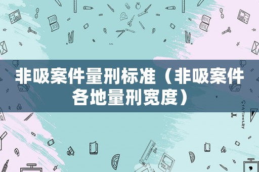 非吸案件量刑標(biāo)準(zhǔn)（非吸案件各地量刑寬度）