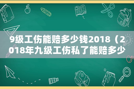 9級(jí)工傷能賠多少錢(qián)2018（2018年九級(jí)工傷私了能賠多少錢(qián)）