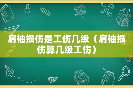 肩袖損傷是工傷幾級(jí)（肩袖損傷算幾級(jí)工傷）