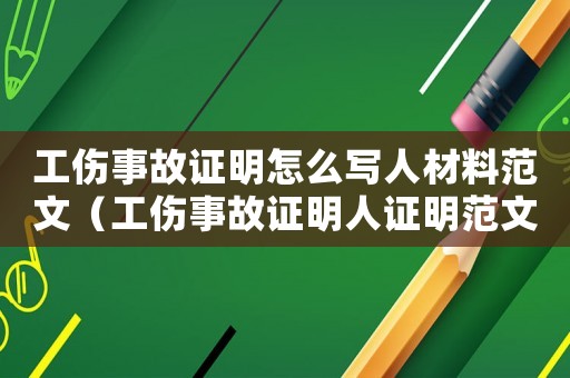 工傷事故證明怎么寫(xiě)人材料范文（工傷事故證明人證明范文）