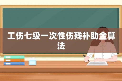 工傷七級一次性傷殘補(bǔ)助金算法