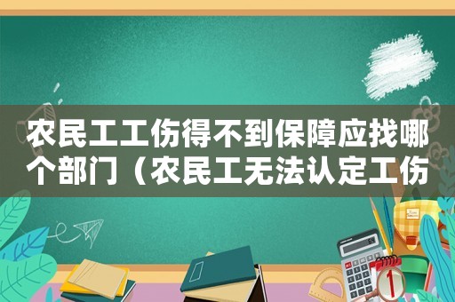 農(nóng)民工工傷得不到保障應(yīng)找哪個部門（農(nóng)民工無法認(rèn)定工傷怎么索賠）