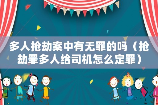 多人搶劫案中有無罪的嗎（搶劫罪多人給司機(jī)怎么定罪）