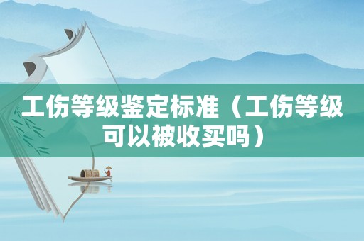 工傷等級鑒定標準（工傷等級可以被收買嗎）