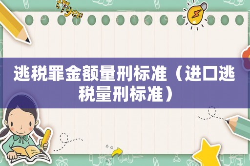 逃稅罪金額量刑標(biāo)準(zhǔn)（進(jìn)口逃稅量刑標(biāo)準(zhǔn)）