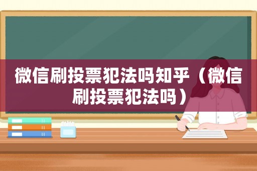 微信刷投票犯法嗎知乎（微信刷投票犯法嗎）