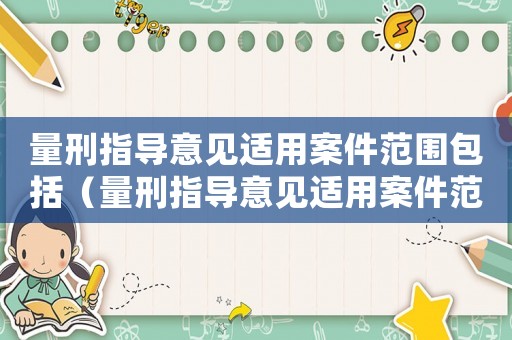 量刑指導(dǎo)意見適用案件范圍包括（量刑指導(dǎo)意見適用案件范圍）