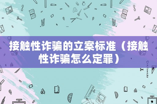 接觸性詐騙的立案標(biāo)準(zhǔn)（接觸性詐騙怎么定罪）