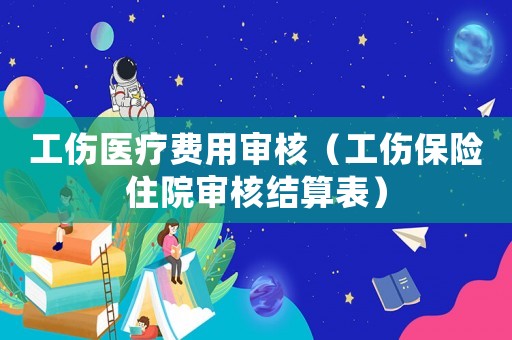 工傷醫(yī)療費(fèi)用審核（工傷保險住院審核結(jié)算表）