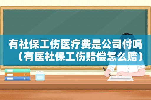有社保工傷醫(yī)療費(fèi)是公司付嗎（有醫(yī)社保工傷賠償怎么賠）
