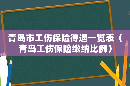青島市工傷保險待遇一覽表（青島工傷保險繳納比例）