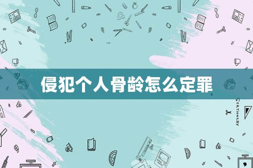 侵犯?jìng)€(gè)人骨齡怎么定罪