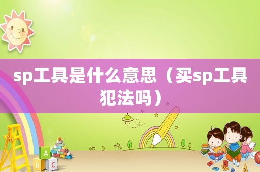 sp工具是什么意思（買(mǎi)sp工具犯法嗎）