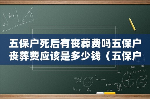 五保戶死后有喪葬費(fèi)嗎五保戶喪葬費(fèi)應(yīng)該是多少錢（五保戶去世喪葬費(fèi)標(biāo)準(zhǔn)）