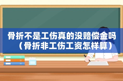 骨折不是工傷真的沒賠償金嗎（骨折非工傷工資怎樣算）