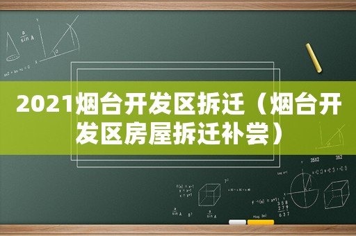 2021煙臺開發(fā)區(qū)拆遷（煙臺開發(fā)區(qū)房屋拆遷補嘗）