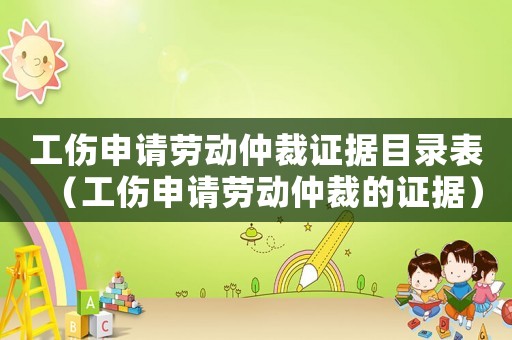 工傷申請勞動仲裁證據(jù)目錄表（工傷申請勞動仲裁的證據(jù)）