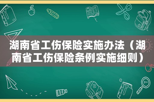 湖南省工傷保險(xiǎn)實(shí)施辦法（湖南省工傷保險(xiǎn)條例實(shí)施細(xì)則）