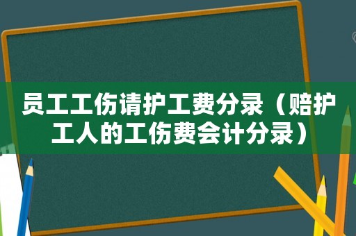 員工工傷請(qǐng)護(hù)工費(fèi)分錄（賠護(hù)工人的工傷費(fèi)會(huì)計(jì)分錄）