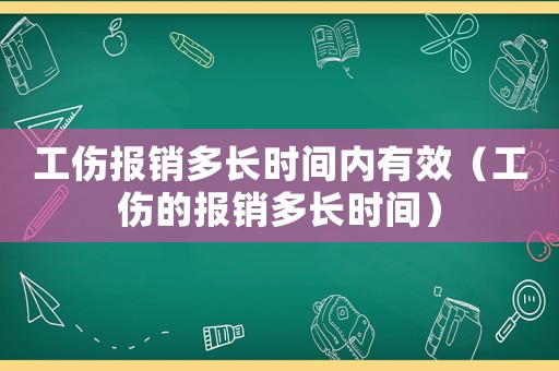 工傷報(bào)銷多長(zhǎng)時(shí)間內(nèi)有效（工傷的報(bào)銷多長(zhǎng)時(shí)間）