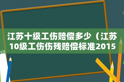 江蘇十級(jí)工傷賠償多少（江蘇10級(jí)工傷傷殘賠償標(biāo)準(zhǔn)2015）