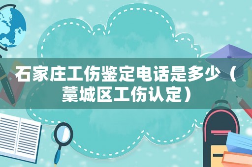 石家莊工傷鑒定電話是多少（藁城區(qū)工傷認定）