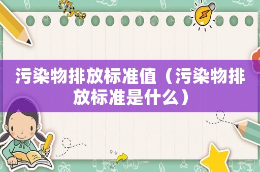 污染物排放標(biāo)準(zhǔn)值（污染物排放標(biāo)準(zhǔn)是什么）