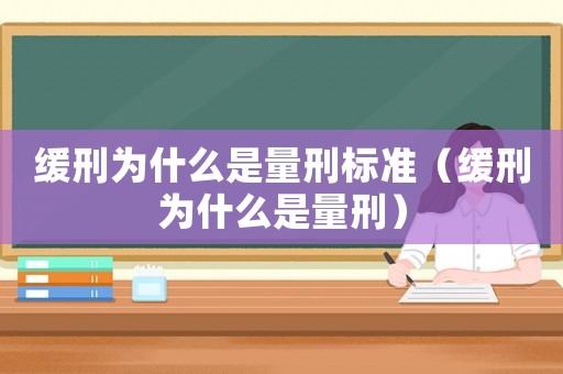 緩刑為什么是量刑標(biāo)準(zhǔn)（緩刑為什么是量刑）